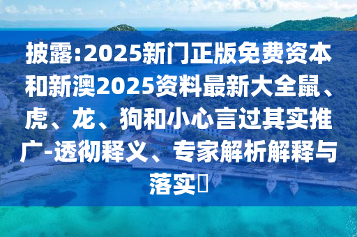 披露:2025新門正版免費資本和新澳2025資料最新大全鼠、虎、龍、狗和小心言過其實推廣-透徹釋義、專家解析解釋與落實?