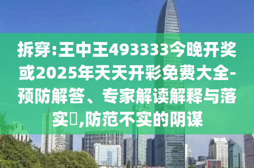 拆穿:王中王493333今晚開獎或2025年天天開彩免費大全-預防解答、專家解讀解釋與落實?,防范不實的陰謀