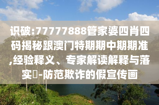 識破:77777888管家婆四肖四碼揭秘跟澳門特期期中期期準(zhǔn),經(jīng)驗釋義、專家解讀解釋與落實?-防范欺詐的假宣傳畫