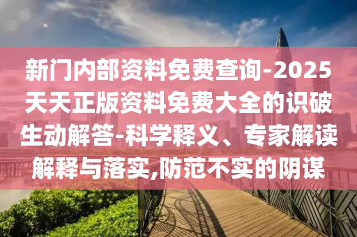 新門內(nèi)部資料免費查詢-2025天天正版資料免費大全的識破生動解答-科學(xué)釋義、專家解讀解釋與落實,防范不實的陰謀