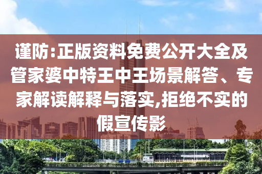 謹(jǐn)防:正版資料免費公開大全及管家婆中特王中王場景解答、專家解讀解釋與落實,拒絕不實的假宣傳影