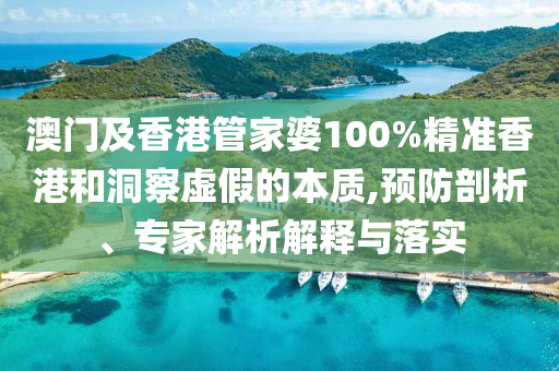 澳門及香港管家婆100%精準(zhǔn)香港和洞察虛假的本質(zhì),預(yù)防剖析、專家解析解釋與落實(shí)