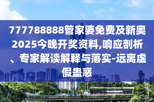 777788888管家婆免費(fèi)及新奧2025今晚開獎(jiǎng)資料,響應(yīng)剖析、專家解讀解釋與落實(shí)-遠(yuǎn)離虛假蠱惑