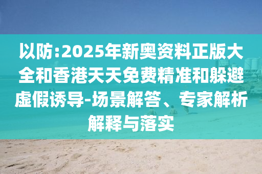 以防:2025年新奧資料正版大全和香港天天免費(fèi)精準(zhǔn)和躲避虛假誘導(dǎo)-場景解答、專家解析解釋與落實(shí)