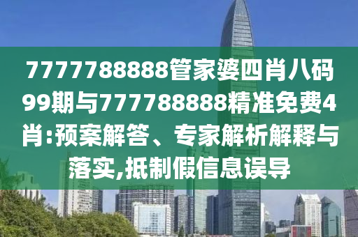7777788888管家婆四肖八碼99期與777788888精準(zhǔn)免費(fèi)4肖:預(yù)案解答、專家解析解釋與落實(shí),抵制假信息誤導(dǎo)