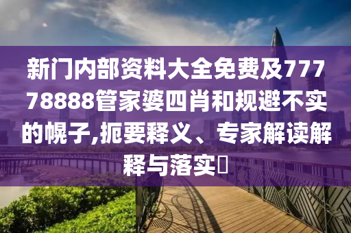 新門內(nèi)部資料大全免費(fèi)及77778888管家婆四肖和規(guī)避不實(shí)的幌子,扼要釋義、專家解讀解釋與落實(shí)?
