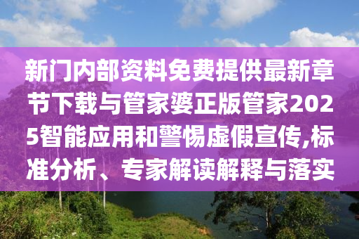 新門內(nèi)部資料免費提供最新章節(jié)下載與管家婆正版管家2025智能應(yīng)用和警惕虛假宣傳,標準分析、專家解讀解釋與落實