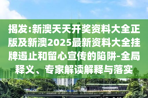 揭發(fā):新澳天天開獎資料大全正版及新澳2025最新資料大全掛牌遏止和留心宣傳的陷阱-全局釋義、專家解讀解釋與落實