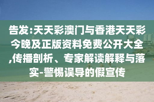 告發(fā):天天彩澳門與香港天天彩今晚及正版資料免費(fèi)公開大全,傳播剖析、專家解讀解釋與落實(shí)-警惕誤導(dǎo)的假宣傳
