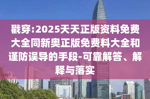 戳穿:2025天天正版資料免費大全同新奧正版免費料大全和謹(jǐn)防誤導(dǎo)的手段-可靠解答、解釋與落實
