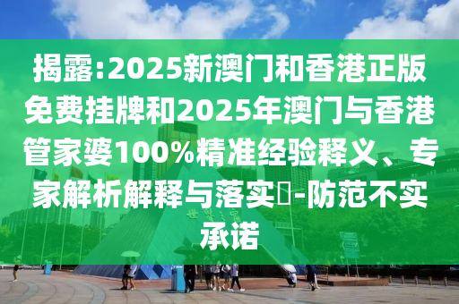 揭露:2025新澳門和香港正版免費(fèi)掛牌和2025年澳門與香港管家婆100%精準(zhǔn)經(jīng)驗(yàn)釋義、專家解析解釋與落實(shí)?-防范不實(shí)承諾