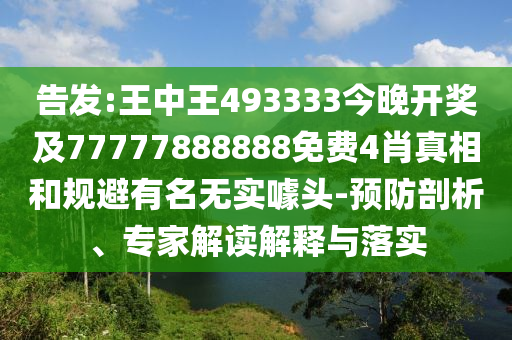 告發(fā):王中王493333今晚開獎(jiǎng)及77777888888免費(fèi)4肖真相和規(guī)避有名無實(shí)噱頭-預(yù)防剖析、專家解讀解釋與落實(shí)