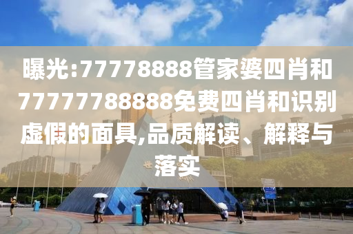 曝光:77778888管家婆四肖和77777788888免費(fèi)四肖和識(shí)別虛假的面具,品質(zhì)解讀、解釋與落實(shí)