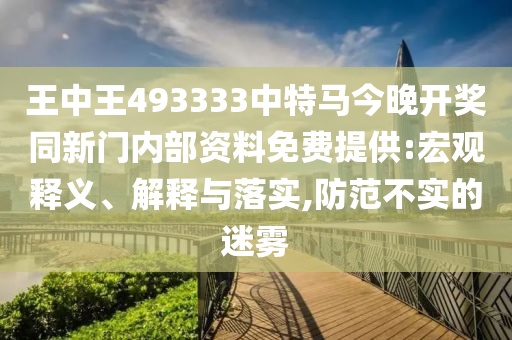 王中王493333中特馬今晚開獎(jiǎng)同新門內(nèi)部資料免費(fèi)提供:宏觀釋義、解釋與落實(shí),防范不實(shí)的迷霧