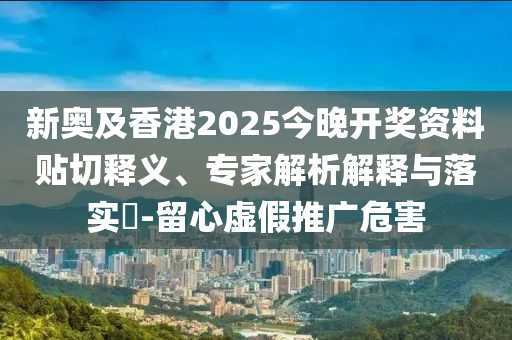 新奧及香港2025今晚開獎(jiǎng)資料貼切釋義、專家解析解釋與落實(shí)?-留心虛假推廣危害