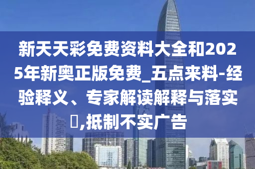 新天天彩免費資料大全和2025年新奧正版免費_五點來料-經(jīng)驗釋義、專家解讀解釋與落實?,抵制不實廣告