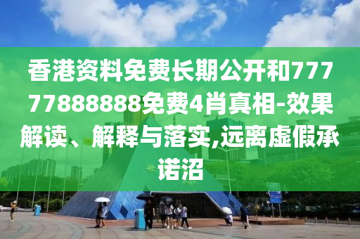 香港資料免費(fèi)長(zhǎng)期公開(kāi)和77777888888免費(fèi)4肖真相-效果解讀、解釋與落實(shí),遠(yuǎn)離虛假承諾沼