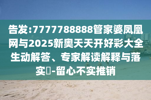 告發(fā):7777788888管家婆鳳凰網(wǎng)與2025新奧天天開好彩大全生動解答、專家解讀解釋與落實(shí)?-留心不實(shí)推銷