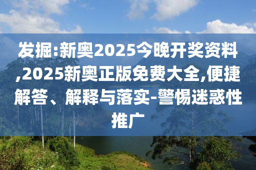 發(fā)掘:新奧2025今晚開(kāi)獎(jiǎng)資料,2025新奧正版免費(fèi)大全,便捷解答、解釋與落實(shí)-警惕迷惑性推廣