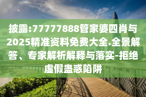 披露:77777888管家婆四肖與2025精準(zhǔn)資料免費大全.全景解答、專家解析解釋與落實-拒絕虛假蠱惑陷阱
