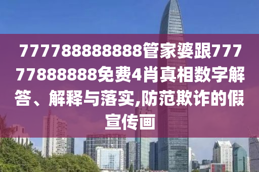 777788888888管家婆跟77777888888免費(fèi)4肖真相數(shù)字解答、解釋與落實(shí),防范欺詐的假宣傳畫